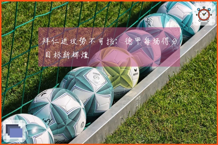 拜仁进攻势不可挡：德甲每场得分 目标新辉煌