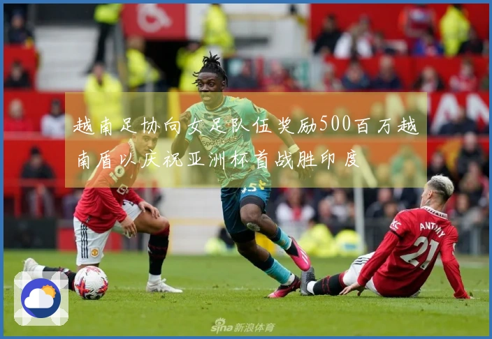 越南足协向女足队伍奖励500百万越南盾以庆祝亚洲杯首战胜印度