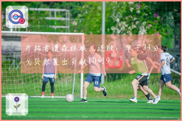 开拓者遭森林狼三连败，华子34分戈贝尔复出贡献10+19