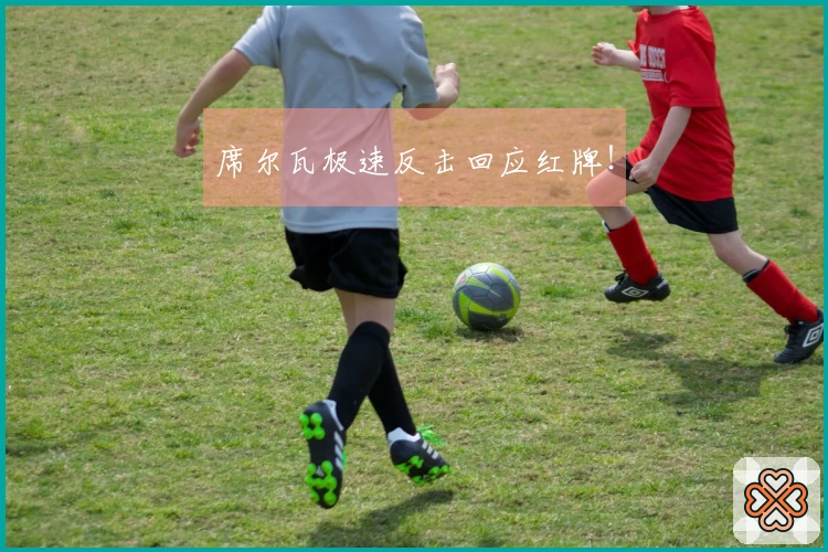 席尔瓦极速反击回应红牌！