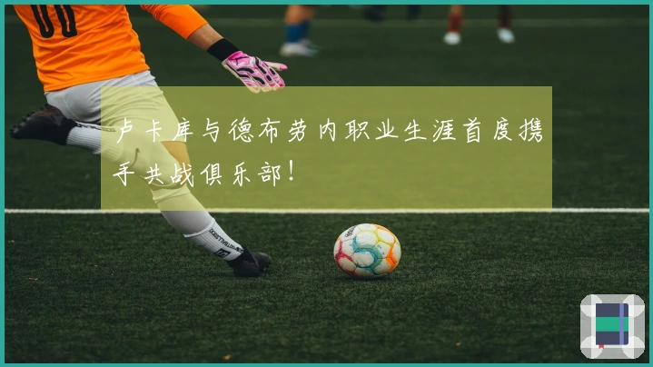 卢卡库与德布劳内职业生涯首度携手共战俱乐部！