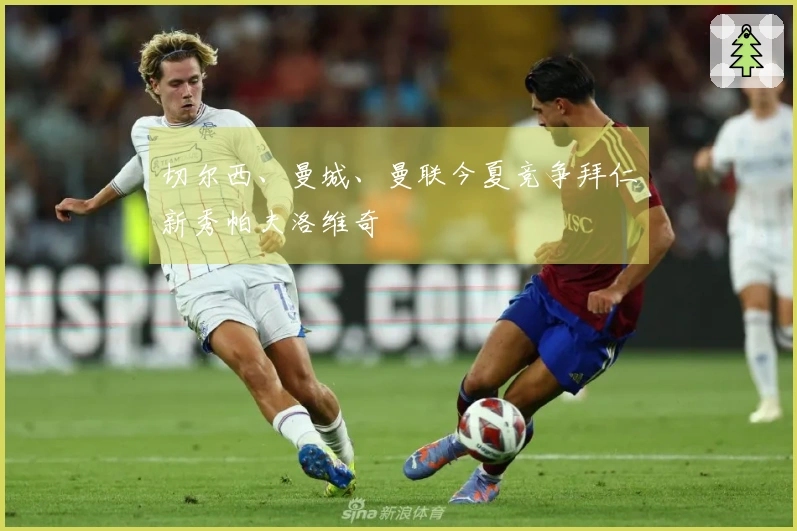 切尔西、曼城、曼联今夏竞争拜仁新秀帕夫洛维奇