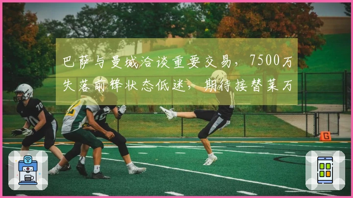 巴萨与曼城洽谈重要交易，7500万失落前锋状态低迷，期待接替莱万