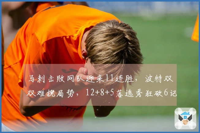 马刺击败网队迎来11连胜，波特双双难挽局势，12+8+5落选秀狂砍6记三分