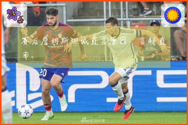 赛后詹姆斯坦诚直言原因，言辞直率。