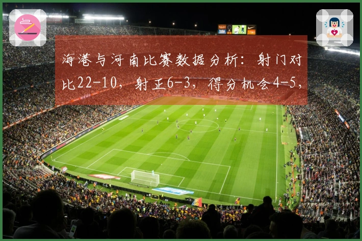 海港与河南比赛数据分析：射门对比22-10，射正6-3，得分机会4-5，犯规14-10