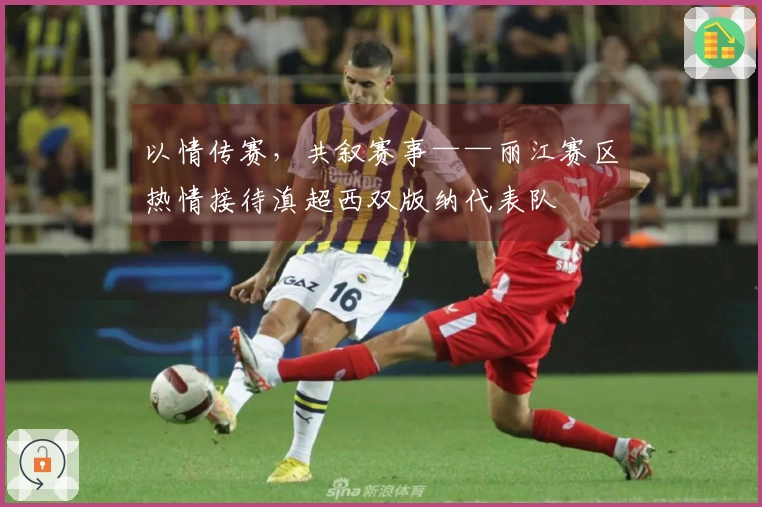 以情传赛，共叙赛事——丽江赛区热情接待滇超西双版纳代表队