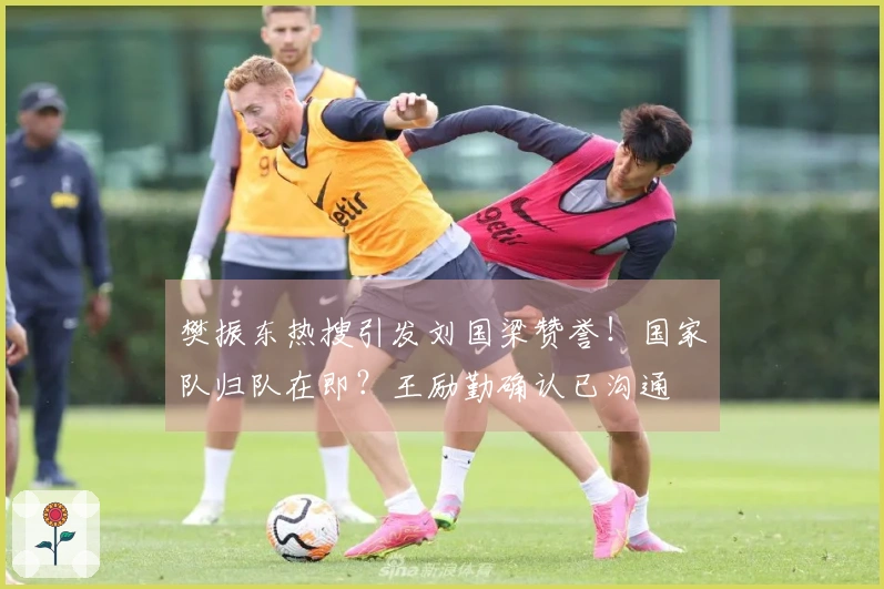 樊振东热搜引发刘国梁赞誉！国家队归队在即？王励勤确认已沟通