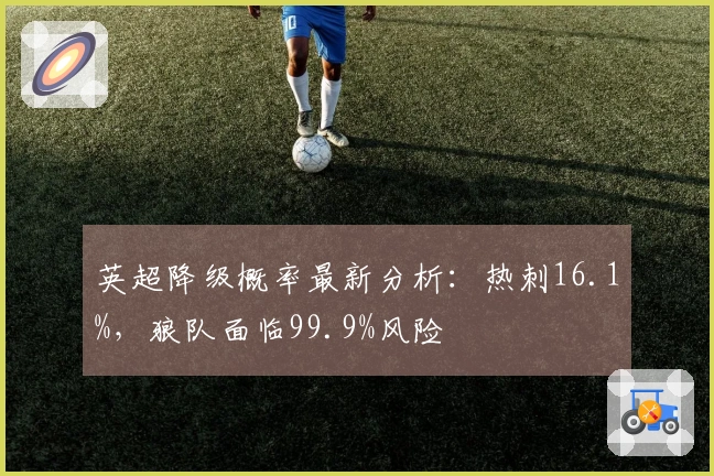 英超降级概率最新分析：热刺16.1%，狼队面临99.9%风险