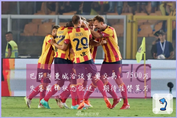 巴萨与曼城洽谈重要交易，7500万失落前锋状态低迷，期待接替莱万