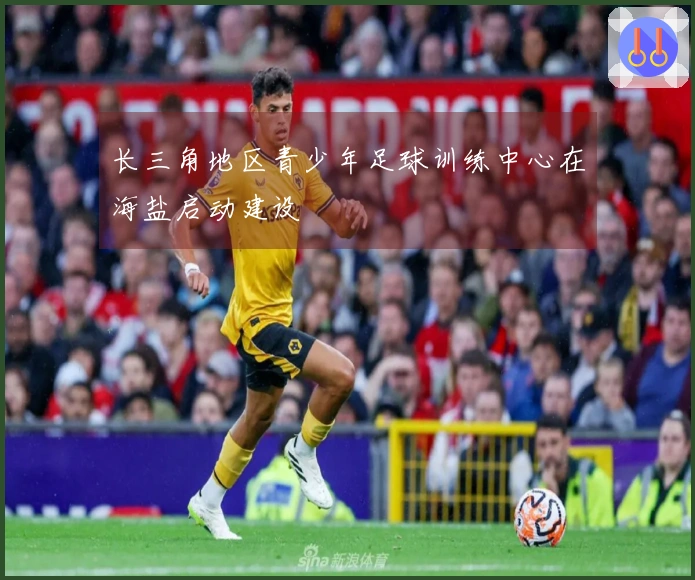 长三角地区青少年足球训练中心在海盐启动建设